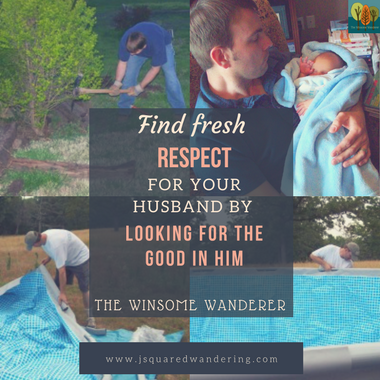 Find fresh respect for your husband by looking for the good in him-The Winsome Wanderer -hardworking husband, loving dad